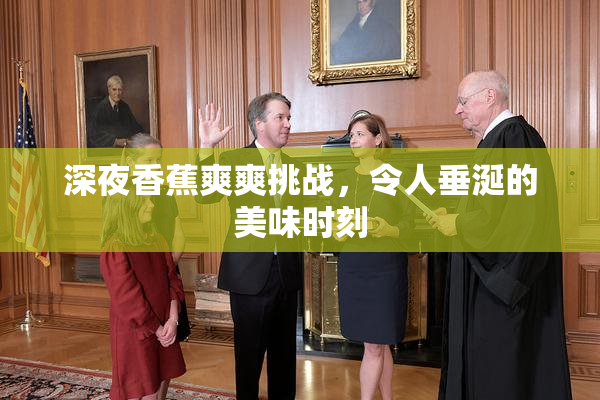 深夜香蕉爽爽挑战，令人垂涎的美味时刻