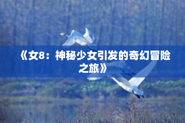 《女8：神秘少女引发的奇幻冒险之旅》