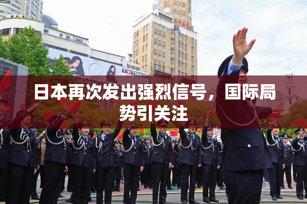 日本再次发出强烈信号，国际局势引关注