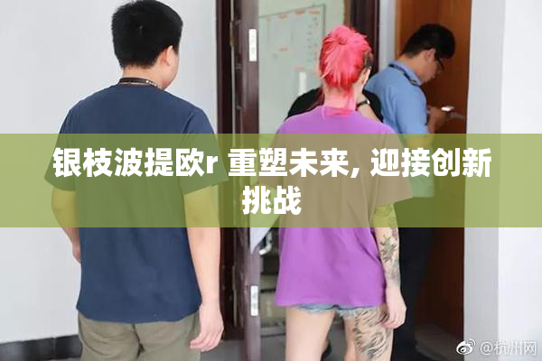 银枝波提欧r 重塑未来, 迎接创新挑战
