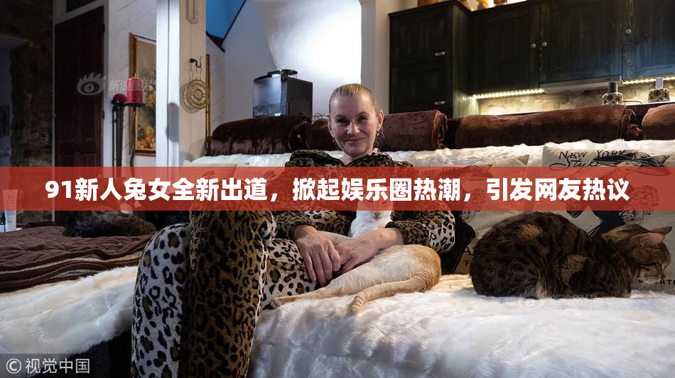 91新人兔女全新出道，掀起娱乐圈热潮，引发网友热议