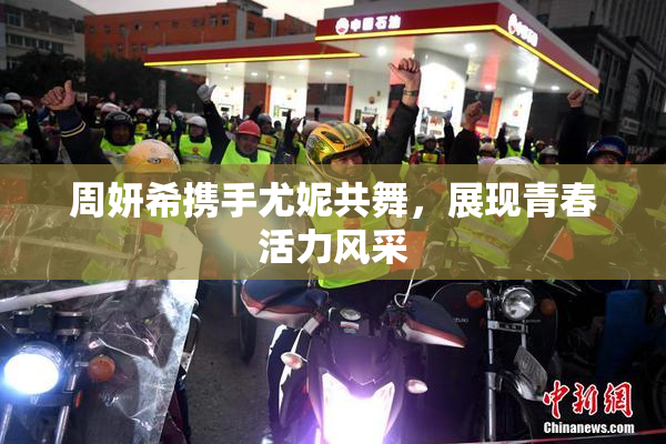 周妍希携手尤妮共舞，展现青春活力风采
