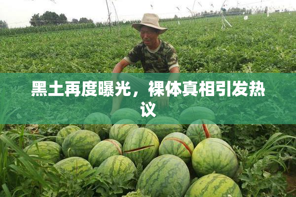 黑土再度曝光，裸体真相引发热议