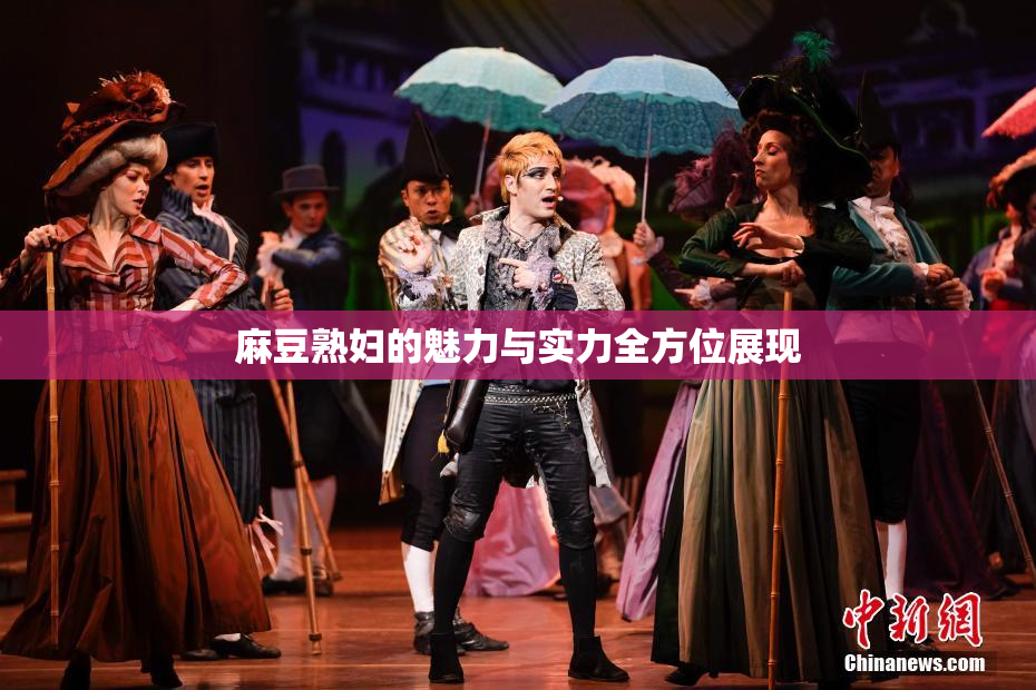 麻豆熟妇的魅力与实力全方位展现