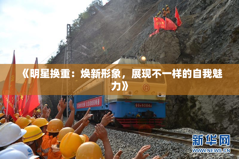 《明星换重：焕新形象，展现不一样的自我魅力》