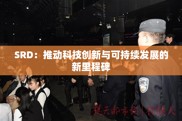 SRD：推动科技创新与可持续发展的新里程碑