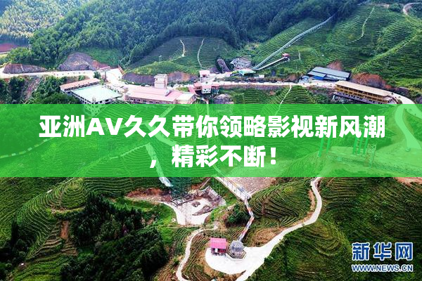 亚洲AV久久带你领略影视新风潮，精彩不断！