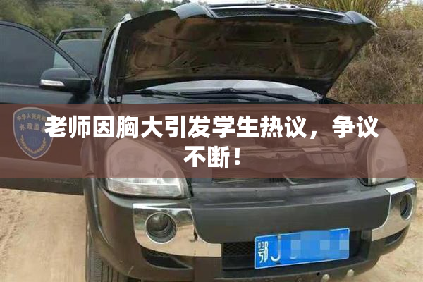 老师因胸大引发学生热议，争议不断！