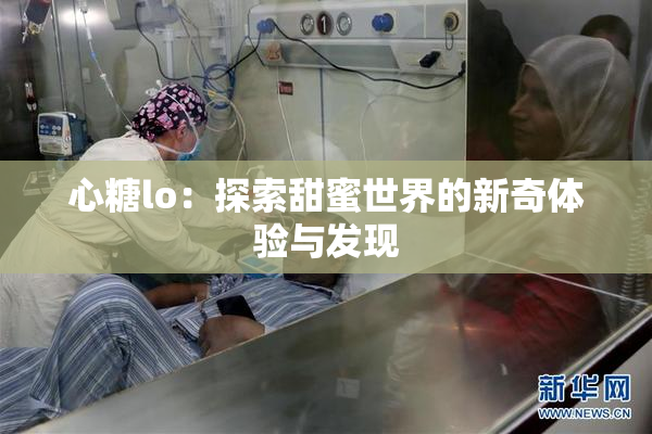 心糖lo：探索甜蜜世界的新奇体验与发现