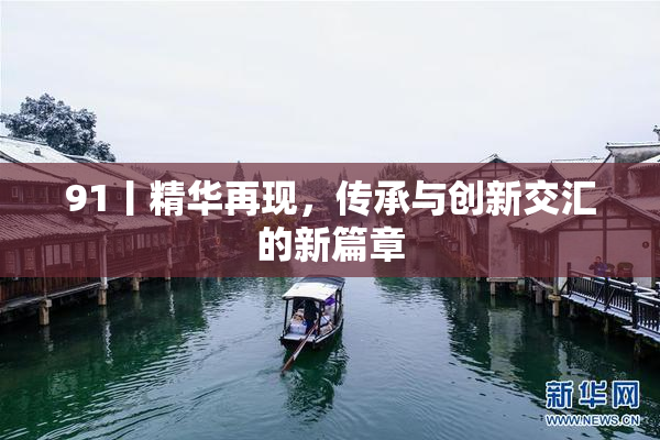 91丨精华再现，传承与创新交汇的新篇章