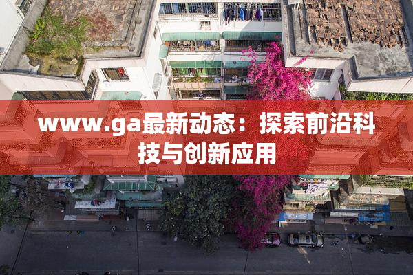 www.ga最新动态：探索前沿科技与创新应用