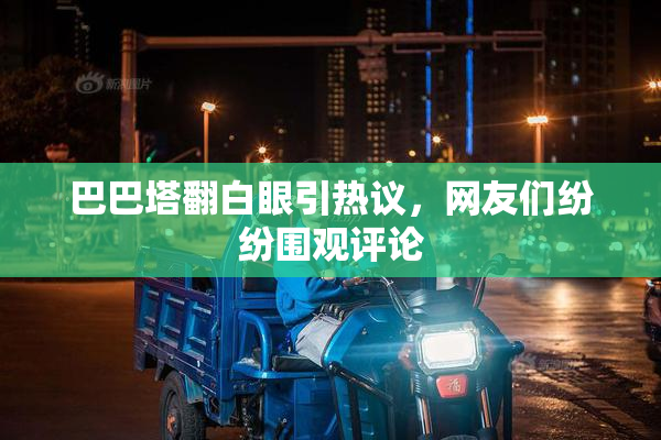 巴巴塔翻白眼引热议，网友们纷纷围观评论