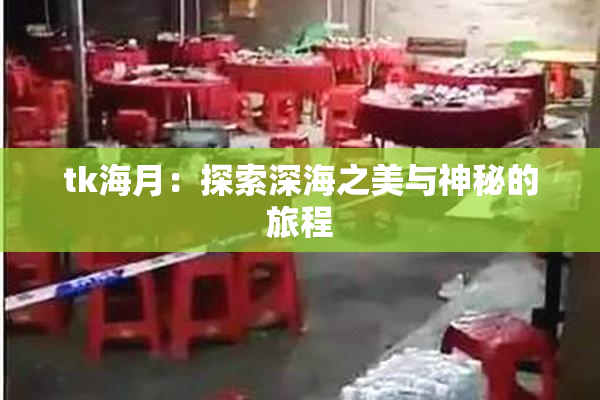 tk海月：探索深海之美与神秘的旅程