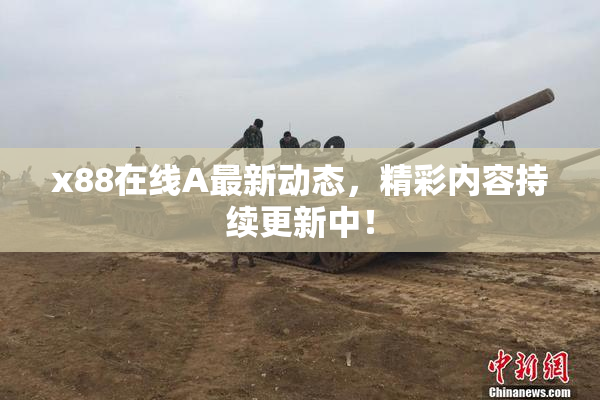 x88在线A最新动态，精彩内容持续更新中！