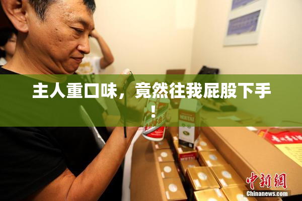 主人重口味，竟然往我屁股下手！