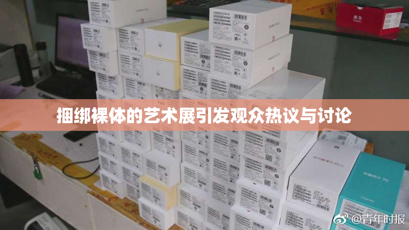 捆绑裸体的艺术展引发观众热议与讨论