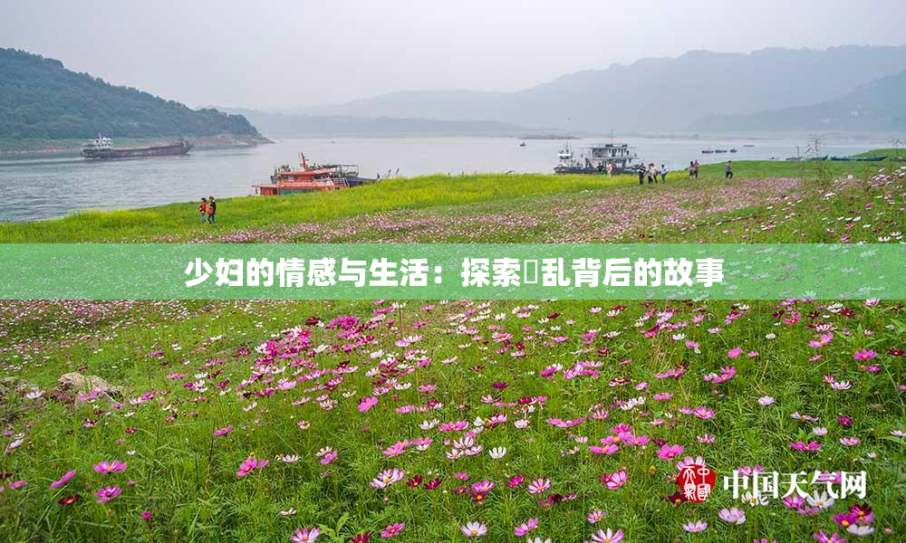 少妇的情感与生活：探索婬乱背后的故事