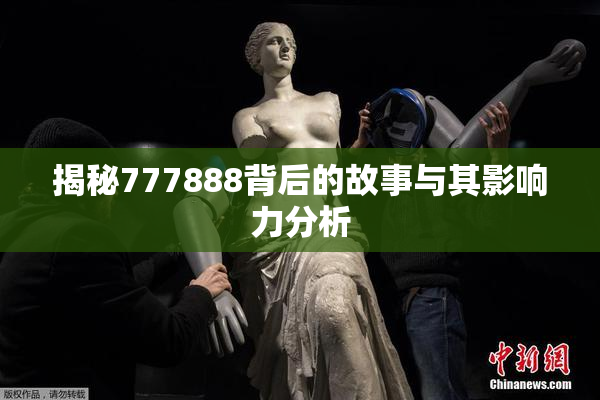 揭秘777888背后的故事与其影响力分析