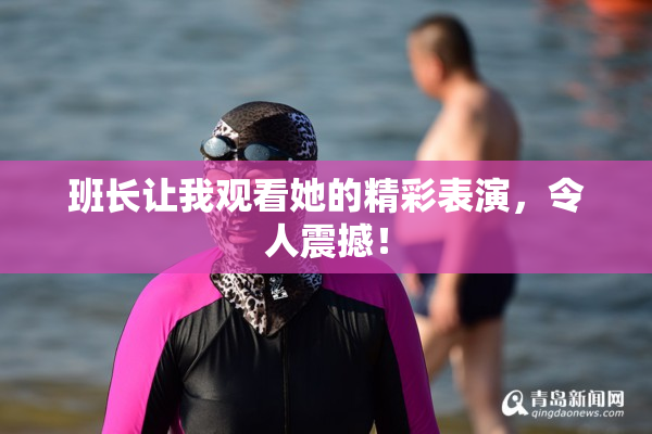 班长让我观看她的精彩表演，令人震撼！