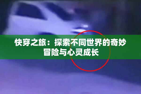 快穿之旅：探索不同世界的奇妙冒险与心灵成长