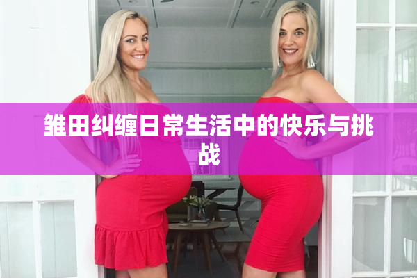 雏田纠缠日常生活中的快乐与挑战