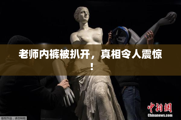 老师内裤被扒开，真相令人震惊！