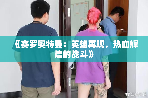 《赛罗奥特曼：英雄再现，热血辉煌的战斗》