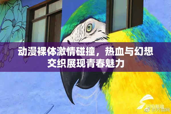 动漫裸体激情碰撞，热血与幻想交织展现青春魅力