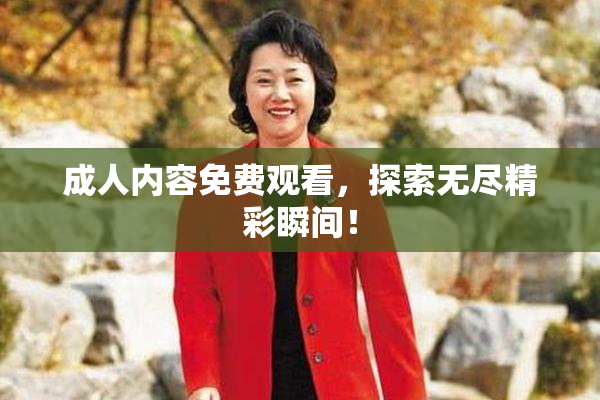 成人内容免费观看，探索无尽精彩瞬间！