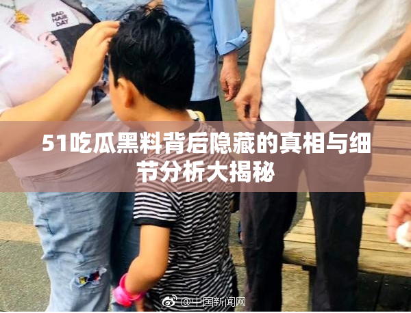 51吃瓜黑料背后隐藏的真相与细节分析大揭秘