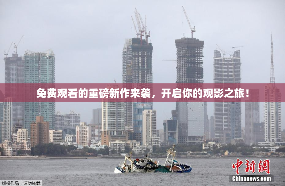 免费观看的重磅新作来袭，开启你的观影之旅！