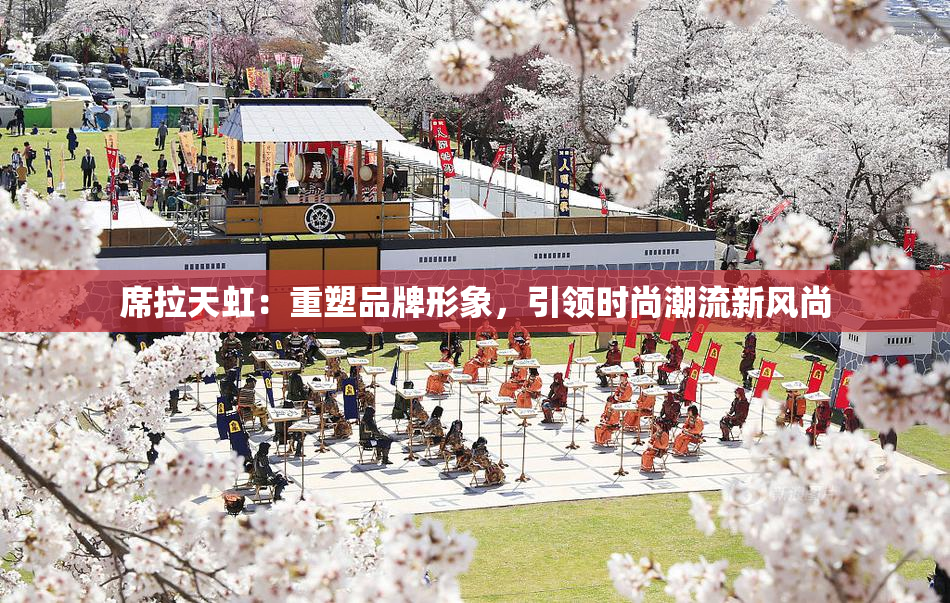 席拉天虹：重塑品牌形象，引领时尚潮流新风尚