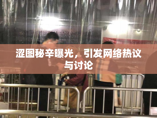 涩图秘辛曝光，引发网络热议与讨论