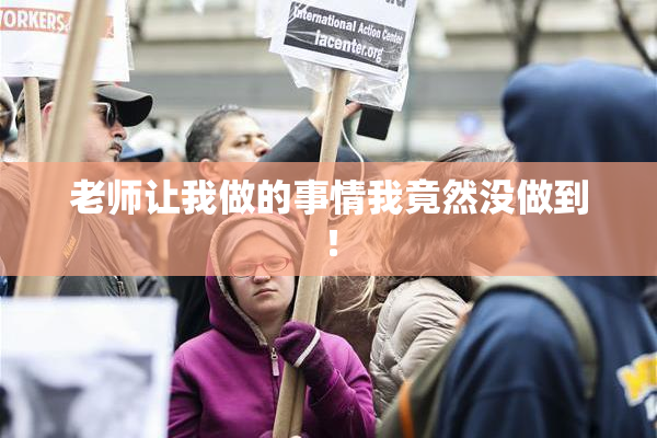 老师让我做的事情我竟然没做到！