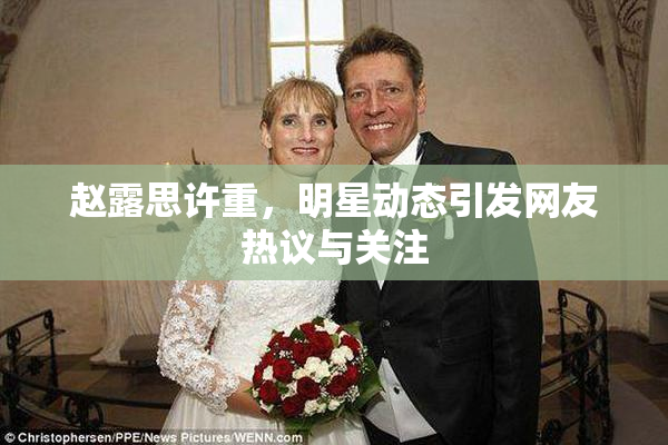 赵露思许重，明星动态引发网友热议与关注