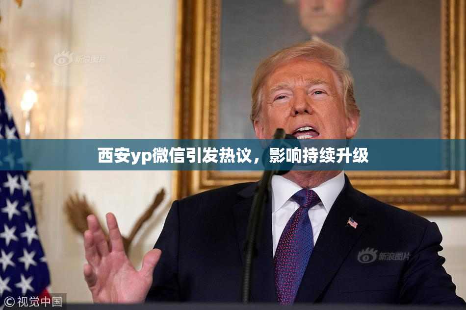 西安yp微信引发热议，影响持续升级