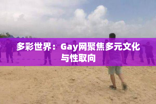 多彩世界：Gay网聚焦多元文化与性取向