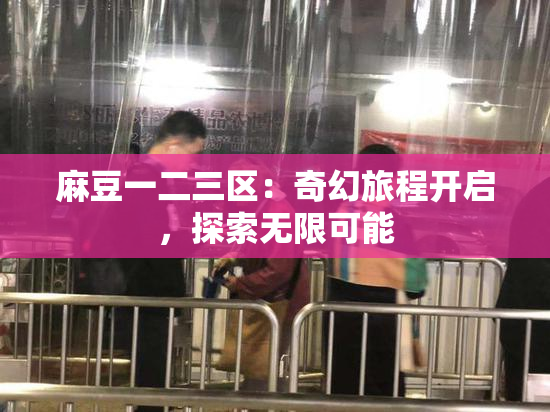 麻豆一二三区：奇幻旅程开启，探索无限可能
