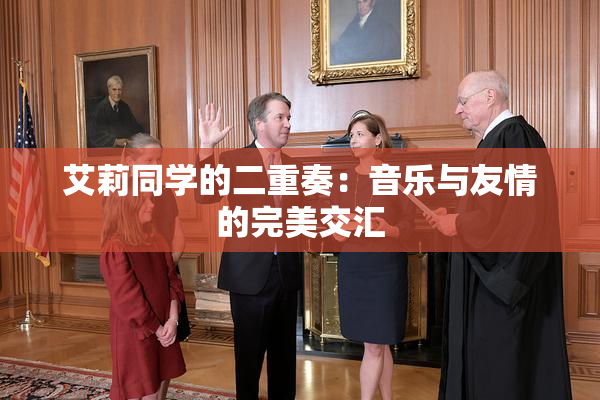 艾莉同学的二重奏：音乐与友情的完美交汇