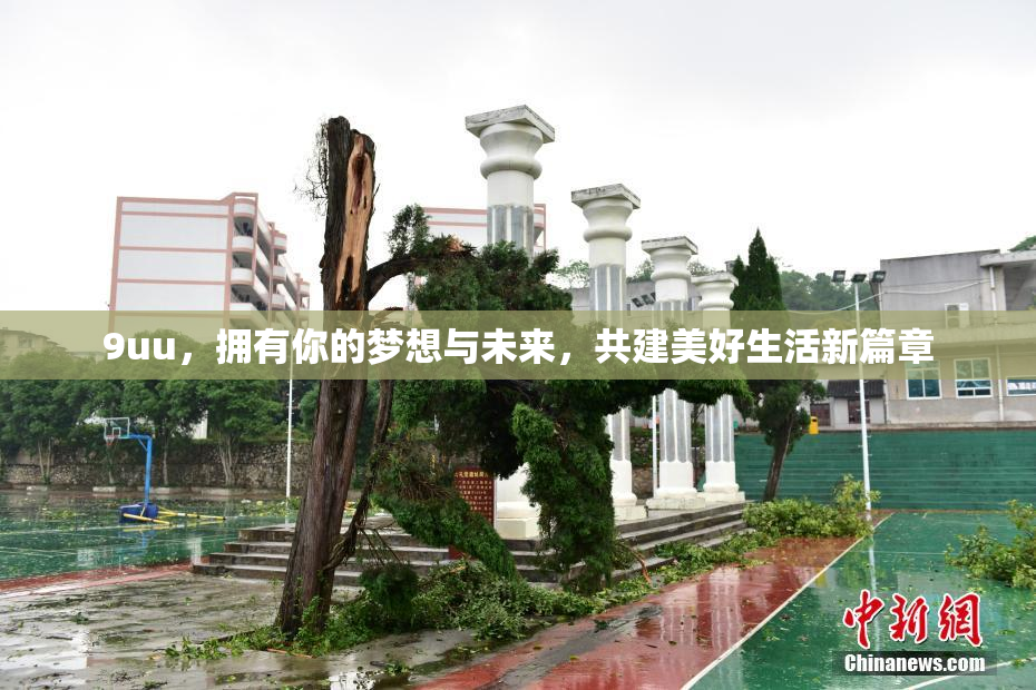 9uu，拥有你的梦想与未来，共建美好生活新篇章