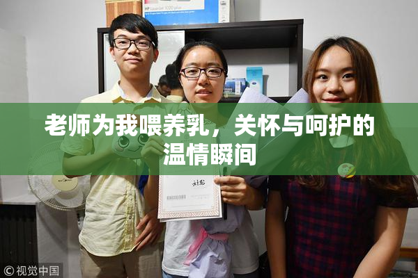 老师为我喂养乳，关怀与呵护的温情瞬间