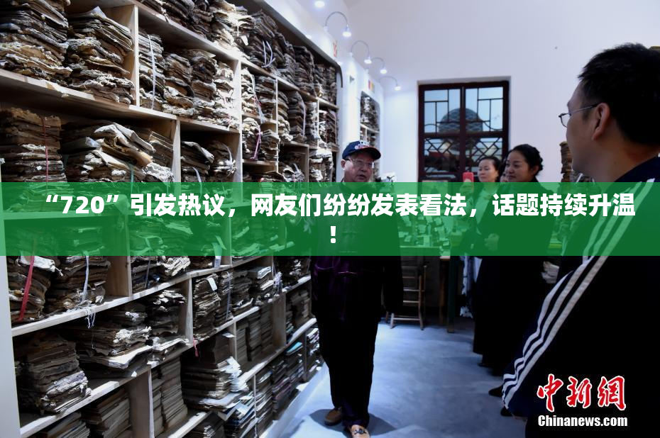 “720”引发热议，网友们纷纷发表看法，话题持续升温！