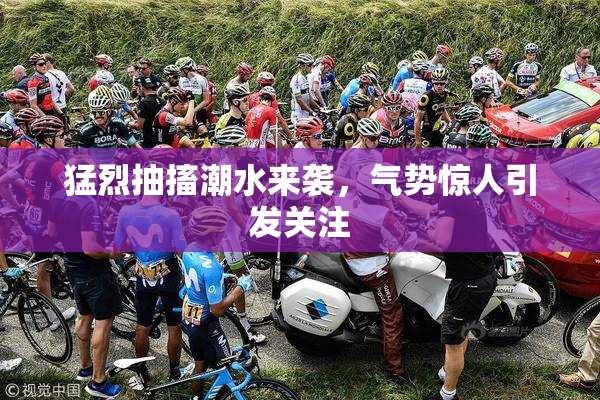 猛烈抽搐潮水来袭，气势惊人引发关注