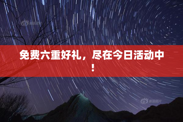 免费六重好礼，尽在今日活动中！