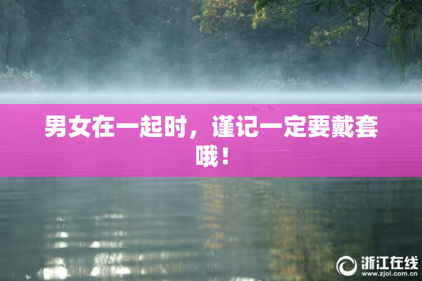 男女在一起时，谨记一定要戴套哦！