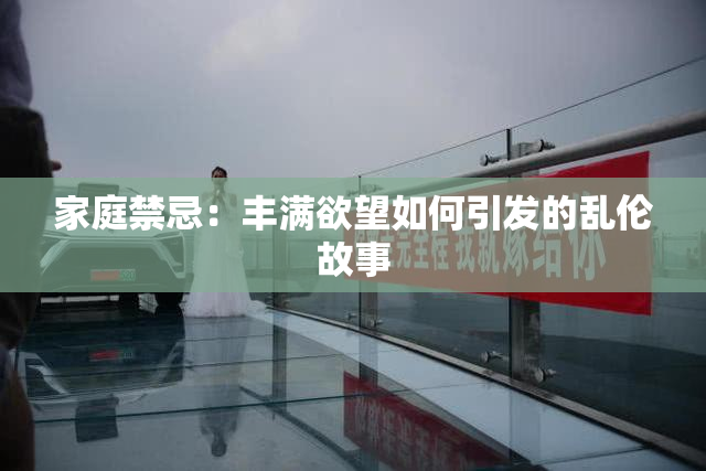 家庭禁忌：丰满欲望如何引发的乱伦故事