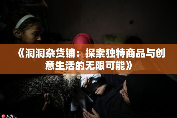 《洞洞杂货铺：探索独特商品与创意生活的无限可能》