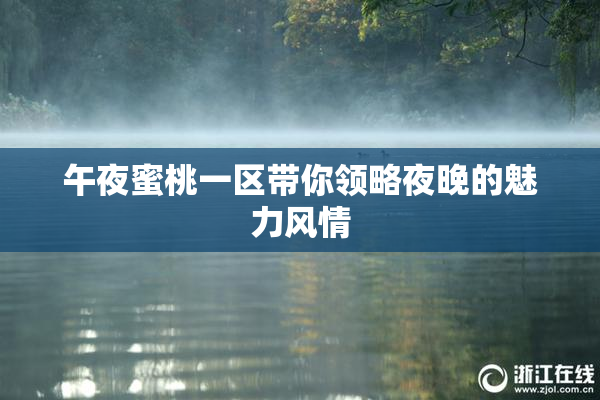 午夜蜜桃一区带你领略夜晚的魅力风情
