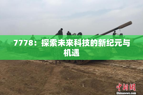7778：探索未来科技的新纪元与机遇