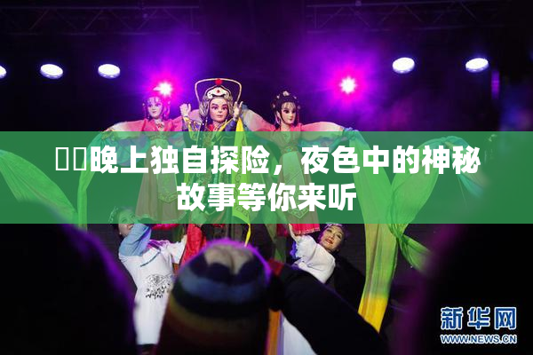 妺妺晚上独自探险，夜色中的神秘故事等你来听